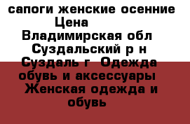 сапоги женские осенние › Цена ­ 2 000 - Владимирская обл., Суздальский р-н, Суздаль г. Одежда, обувь и аксессуары » Женская одежда и обувь   